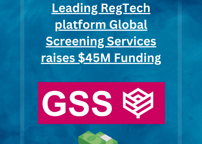 Leading RegTech platform Global Screening Services raises a huge $45M Funding