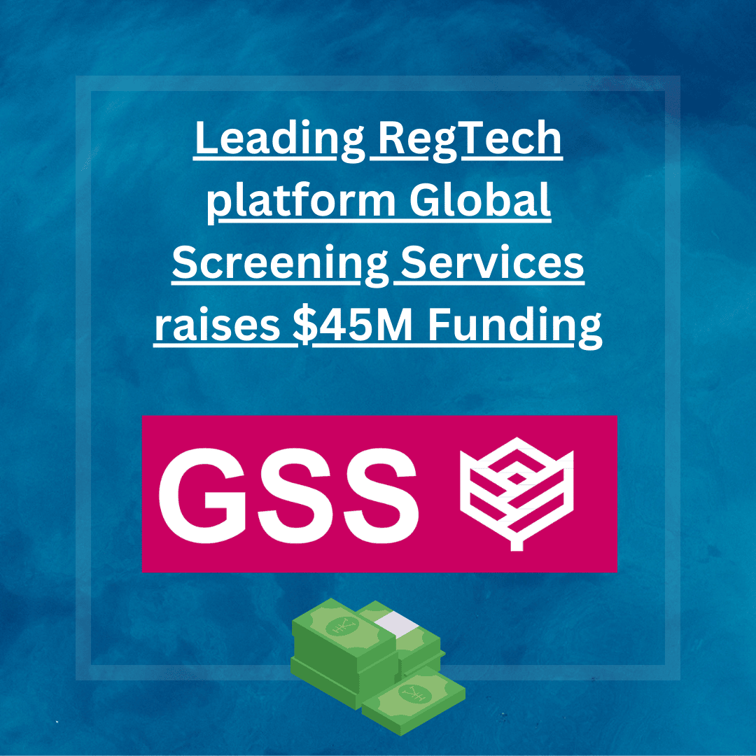 Leading RegTech platform Global Screening Services raises a huge $45M Funding