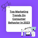 Top Marketing Trends On Consumer Behavior In 2023