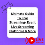 Ultimate Guide To Live Streaming- Event Live Streaming Platforms & More