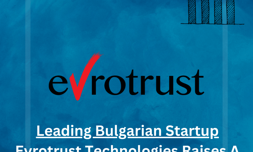 Leading Bulgarian Startup Evrotrust Technologies Raises A Huge €2.5 Million