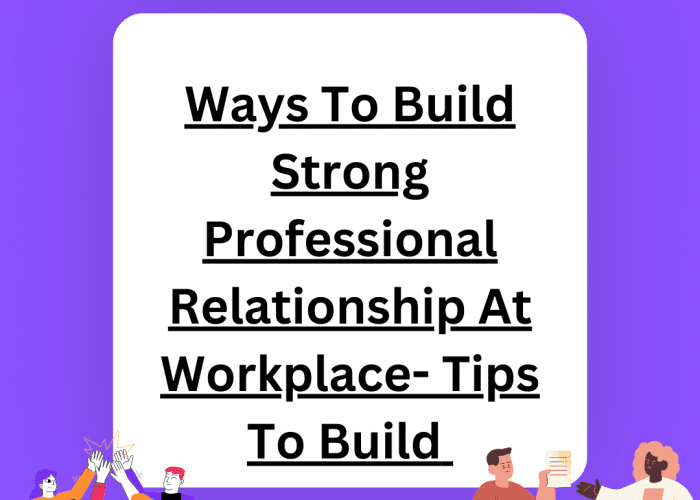 Ways To Build Strong Professional Relationship At Workplace- 7 Tips