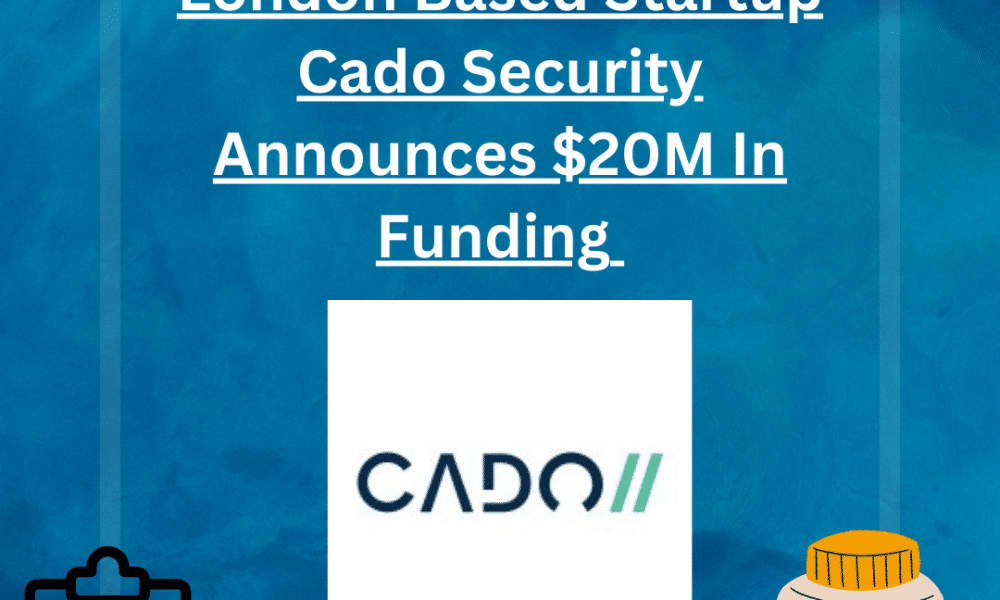 Leading London Based Startup Cado Security Announces $20M In Funding