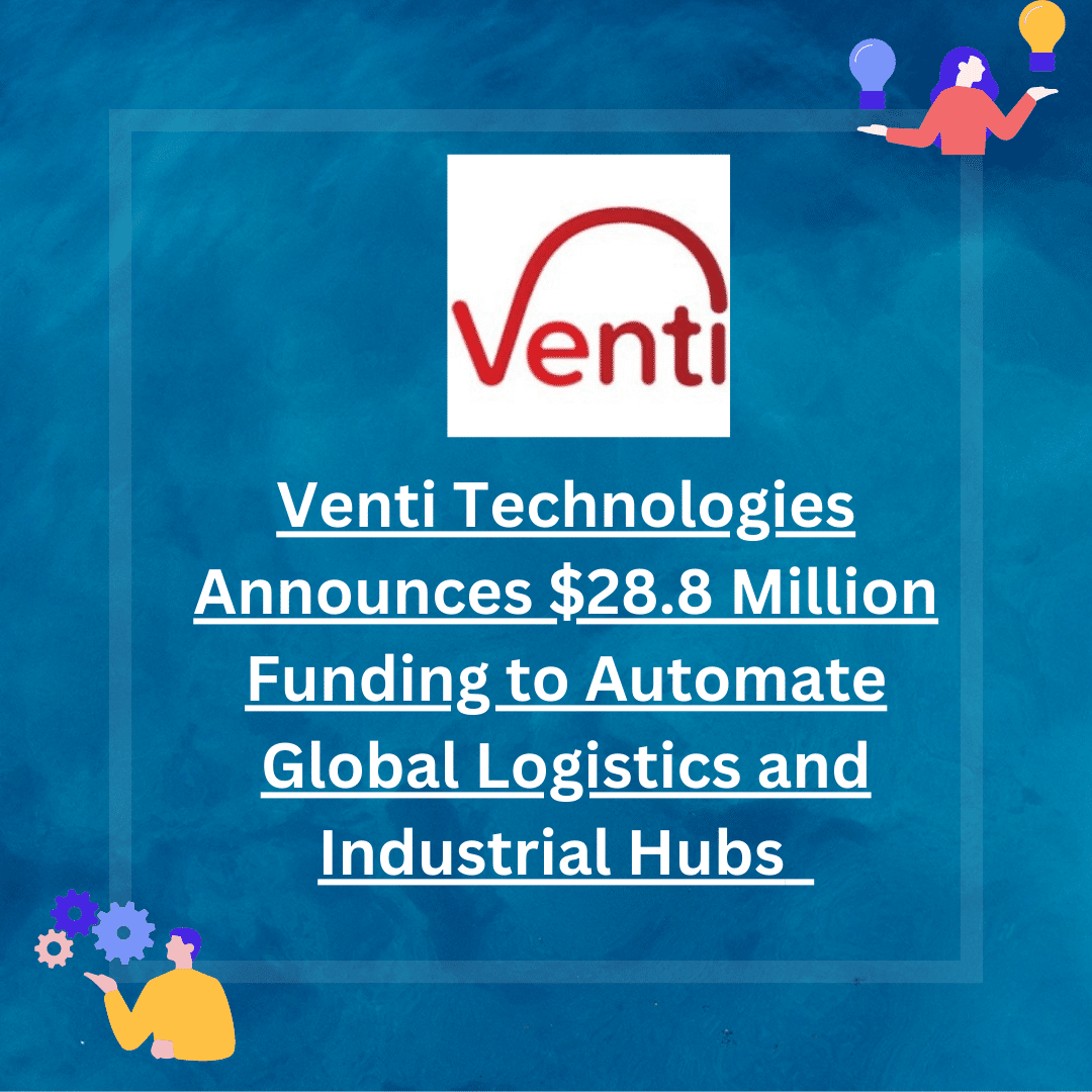 Venti Technologies, a pioneer in autonomous logistics for global supply chains and industrial hubs, has secured $28.8 million funding